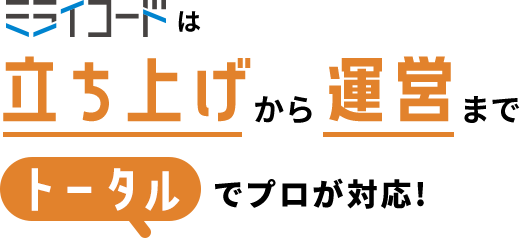 ミライコードは立ち上げから運営までトータルでプロが対応